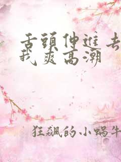 舌头伸进去舔的我爽高潮