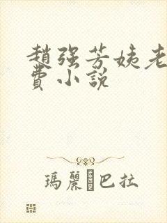 赵强芳姨老婆免费小说 赵强芳姨老婆免费小说