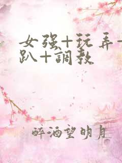 女强+玩弄+跪趴+调教