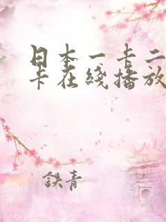 日本一卡二卡不卡在线播放 日本一卡二卡不卡在线播放
