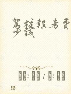驾校报考费用多少钱