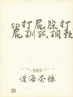 sp打屁股打屁屁训诫调教文