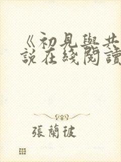 《初见与共》小说在线阅读 《初见与共》小说在线阅读