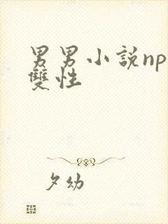 男男小说nph双性 男男小说nph双性