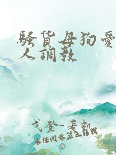 骚货母狗爱被主人调教 骚货母狗爱被主人调教