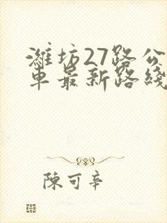 潍坊27路公交车最新路线和时间表