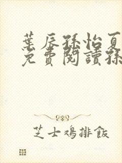 叶辰孙怡夏若雪免费阅读孙5200 叶辰孙怡夏若雪免费阅读孙5200