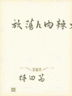 放荡h肉辣文
