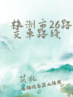 株洲市26路公交车路线 株洲市26路公交车路线