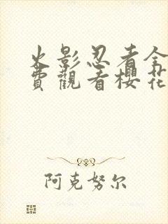 火影忍者全集免费观看樱花
