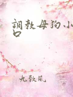 调教母狗小说重口 调教母狗小说重口