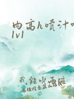 肉高h喷汁呻吟1v1