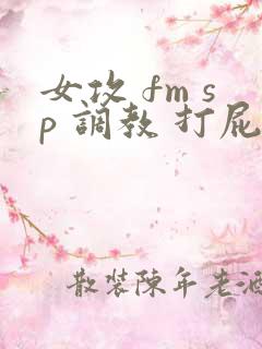女攻 fm sp 调教 打屁股