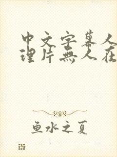 中文字幕人妻伦理片无人在香