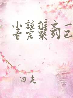 小说推文一口气看完系列已完结爽文