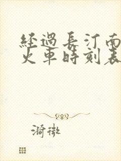 经过长汀南站的火车时刻表
