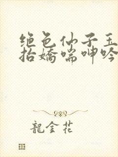 绝色仙子玉腿高抬娇喘呻吟
