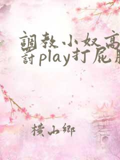 调教小奴高潮惩罚play打屁股