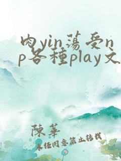 肉yin荡受np各种play文