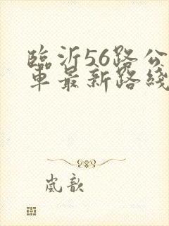 临沂56路公交车最新路线和时间