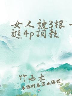 女人被3根一起进4p调教