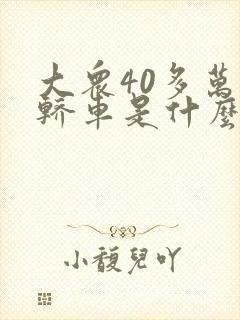 大众40多万的轿车是什么车