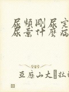 尿频刚尿完还有尿意什么病