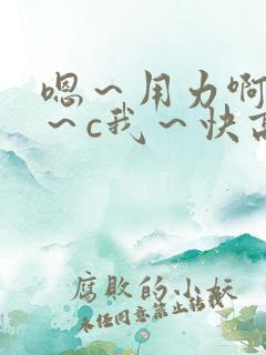 嗯～用力啊～嗯～c我～快高潮