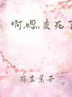 啊,嗯,爽死了