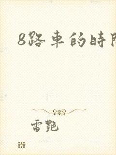 8路车的时间表 8路车的时间表