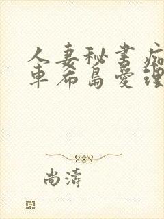 人妻秘书痴汉电车希岛爱理在线观看 人妻秘书痴汉电车希岛爱理在线观看