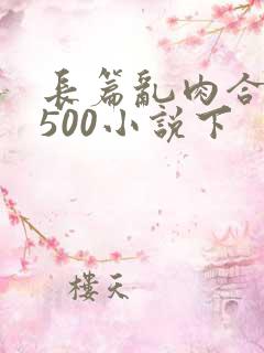 长篇乱肉合集乱500小说下