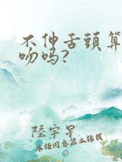 不伸舌头算是接吻吗?