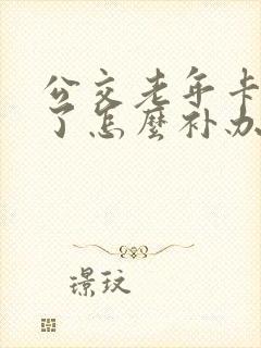 公交老年卡丢失了怎么补办