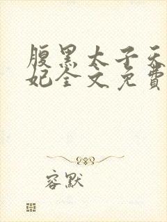 腹黑太子天降萌妃全文免费阅读 腹黑太子天降萌妃全文免费阅读