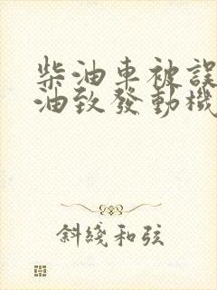柴油车被误加汽油致发动机故障
