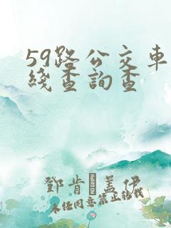 59路公交车路线查询查 59路公交车路线查询查