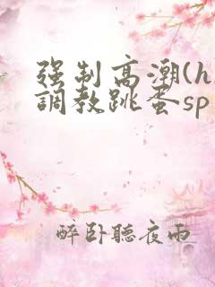 强制高潮(h)调教跳蛋sp