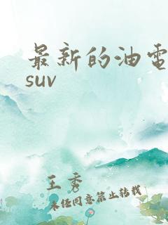 最新的油电混动suv