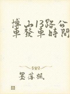 博山13路公交车发车时间表 博山13路公交车发车时间表