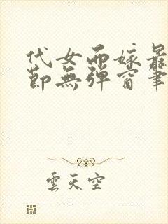 代女而嫁最新章节无弹窗笔趣阁 代女而嫁最新章节无弹窗笔趣阁