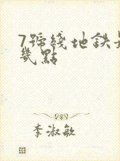 7号线地铁最晚几点