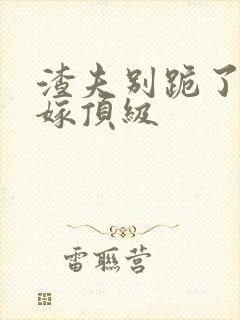 渣夫别跪了夫人嫁顶级