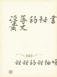 淫辱的秘书调教黄文