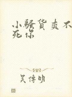 小骚货爽不爽操死你
