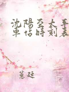 沈阳至太平川火车站时刻表