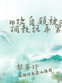 m攻自愿被s受调教玩弄男男