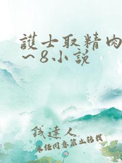 护士取精肉欲1~8小说 护士取精肉欲1~8小说