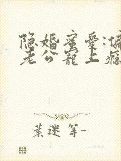 隐婚蜜爱:偏执老公宠上瘾版
