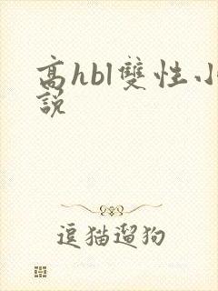 高hbl双性小说 高hbl双性小说
